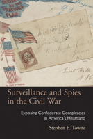 Surveillance and Spies in the Civil War: Exposing Confederate Conspiracies in America’s Heartland 0821421034 Book Cover
