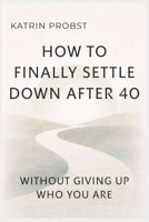 How to Finally Settle Down After 40: Without Giving Up Who You Are B0GHNN3LKB Book Cover