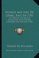 Voyage Aux Iles De Lipari, Fait En 1781: Ou Notices Sur Les Iles Aeoliennes, Pour Servir A L'Histoire Des Volcans (1783) 1165777975 Book Cover