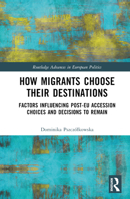 How Migrants Choose their Destinations: Factors Influencing Post-EU Accession Choices and Decisions to Remain (Routledge Advances in European Politics) 1032466626 Book Cover