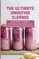 The Ultimate Smoothie Cleanse: Easy Ways To Boost Your Immune System And Nourish Your Whole Body: Quick And Easy Ways To Boost Your Immune System B099MYXBHZ Book Cover