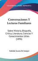 Conversaciones Y Lecturas Familiares: Sobre Historia, Biografia, Critica, Literatura, Ciencias Y Conocimientos Utiles (1896) 1160348359 Book Cover