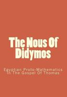 The Nous Of Didymos: Egyptian Proto-Mathematics In The Gospel Of Thomas 1434807347 Book Cover