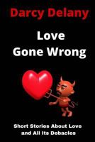 Love Gone Wrong: Short Stories about Love and All Its Debacles 1542509335 Book Cover