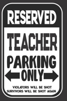 Reserved Teacher Parking Only. Violators Will Be Shot. Survivors Will Be Shot Again: Blank Lined Notebook | Thank You Gift For Teacher 1695105516 Book Cover