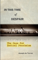 In this Time of Despair: The Case for Radical Pessimism 1326909584 Book Cover