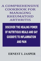 COMPREHENSIVE COOKBOOK FOR MANAGING RHEUMATOID ARTHRITIS: DISCOVER THE HEALING POWER OF NUTRITIOUS MEALS AND SAY GOODBYE TO INFLAMMATION AND PAIN B0CN4XK7VT Book Cover