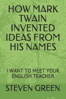 How Mark Twain Invented Ideas from His Names: I Want to Meet Your English Teacher 1699057648 Book Cover