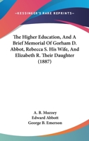 The Higher Education, And A Brief Memorial Of Gorham D. Abbot, Rebecca S. His Wife, And Elizabeth R. Their Daughter 1104927268 Book Cover