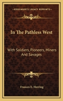 In The Pathless West: With Soldiers, Pioneers, Miners And Savages 1015109357 Book Cover