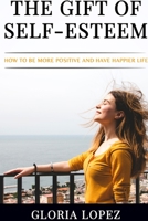 The Gift Of Self-Esteem: How To Be More Positive And Have Happier Life B09TDSMYCS Book Cover