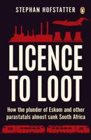 Licence to Loot: How the Plunder of Eskom and Other Parastatals Almost Sank South Africa 1776093127 Book Cover