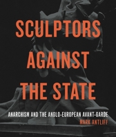 Sculptors Against the State: Anarchism and the Anglo-European Avant-Garde 0271092637 Book Cover