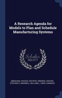 A Research Agenda for Models to Plan and Schedule Manufacturing Systems 1340281953 Book Cover