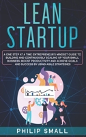 Lean Startup: A One Step At A Time Entrepreneur's Mindset Guide to Building and Continuously Scaling Up Your Small Business. Boost Productivity and Achieve Goals and Success By Using Agile Strategies 1801928592 Book Cover