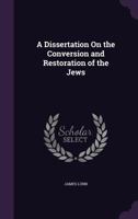 A Dissertation on the Conversion and Restoration of the Jews ... 1341368629 Book Cover