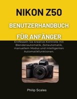 NIKON Z50 BENUTZERHANDBUCH FÜR ANFÄNGER: Entfesseln Sie kreative Kontrolle mit Blendenautomatik, Zeitautomatik, manuellem Modus und intelligenten Automatikfunktionen. (German Edition) B0GG44VQ96 Book Cover