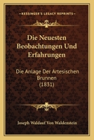 Die Neuesten Beobachtungen Und Erfahrungen: Die Anlage Der Artesischen Brunnen (1831) 1120454220 Book Cover