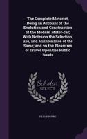 The complete motorist: Being an account of the evolution and construction of the modern motor-car, with notes on the selection, use, and maintenance of ... pleasures of travel upon the public roads 1378599179 Book Cover