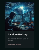 Satellite Hacking: Cybersecurity Threats in Space IoT Systems (IoT Red Teaming: Offensive and Defensive Strategies) B0F6CR3R3S Book Cover