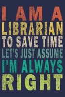 I Am A Librarian To Save Time Let's Just Assume I'm Always Right: Funny Vintage Librarian Reading Journal Gift 1705845630 Book Cover