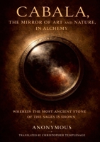Caballa, The Art & Nature Of Alchemy: Therefrom, What the most ancient Stone of the Sages is, which is triple, and yet the Stone exists 1105725405 Book Cover