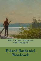 Fifty Years a Hunter and Trapper: Experiences and Observations of E. N. Woodcock, the Noted Hunter and Trapper 1522930582 Book Cover