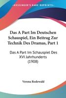 Das A Part Im Deutschen Schauspiel, Ein Beitrag Zur Technik Des Dramas, Part 1: Das A Part Im Schauspiel Des XVI Jahrhunderts (1908) 1161044353 Book Cover