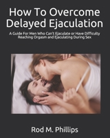 How To Overcome Delayed Ejaculation: A Guide For Men Who Can’t Ejaculate or Have Difficulty Reaching Orgasm and Ejaculating During Sex B08ZW46PVP Book Cover