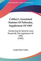 Cobbey’s Annotated Statutes Of Nebraska, Supplement Of 1905: Containing All General Laws Passed By The Legislature Of 1905 1166488292 Book Cover