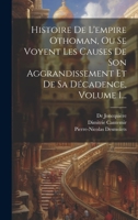 Histoire De L'empire Othoman, Ou Se Voyent Les Causes De Son Aggrandissement Et De Sa Décadence, Volume 1... 1021049131 Book Cover
