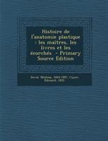 Histoire de l'anatomie plastique: les maîtres, les livres et les écorchés 1019243651 Book Cover