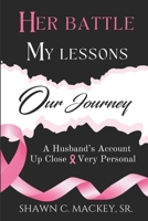 Her Battle My Lessons Our Journey: A Husband’s Account Up Close & Very Personal 1647755883 Book Cover