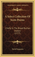 A Select Collection Of Scots Poems: Chiefly In The Broad Buchan Dialect 1017007675 Book Cover