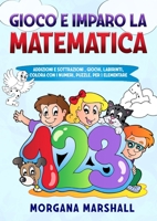 Gioco E Imparo La Matematica: Addizioni E Sottrazioni, Giochi, Labirinti, Colora Con I Numeri, Puzzle, Per 1elementare 180211453X Book Cover