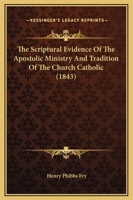 The Scriptural Evidence of the Apostolic Ministry and Tradition of the Church Catholic 1017298963 Book Cover