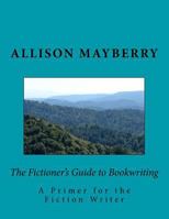 The Fictioner's Guide to Bookwriting: A Primer for the Fiction Writer 1537477129 Book Cover