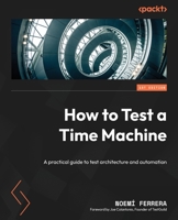 How to Test a Time Machine: A practical guide to test architecture and automation 1801817022 Book Cover