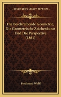 Die Beschreibende Geometrie, Die Geometrische Zeichenkunst Und Die Perspective (1861) 1161071237 Book Cover