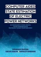 Computer Aided State Estimation of Electric Power Networks: An Introduction to Data Attacks, Cloud Computing and Distribution System State Estimation 1627347496 Book Cover