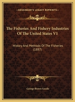 The Fisheries And Fishery Industries Of The United States V1: History And Methods Of The Fisheries 1160713073 Book Cover