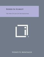 Riders In Scarlet: The Way Of Life Of The Mounties 1430472790 Book Cover