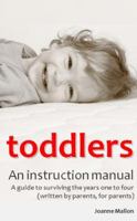 Toddlers: An Instruction Manual. a Guide to Surviving the Years One to Four (Written by Parents, for Parents) 0956702449 Book Cover