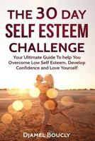 The 30 Day Self Esteem Challenge: Your Ultimate Guide To Overcome Low Self Esteem, Develop Confidence and Love Yourself 1540409953 Book Cover