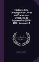 Histoire de la Compagnie de J�sus en France des Origines � la Suppression (1528-1762) Volume t.2 1341417956 Book Cover