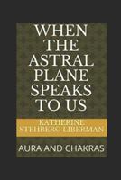 WHEN THE ASTRAL PLANE SPEAKS TO US: AURA AND CHAKRAS 1797668382 Book Cover
