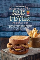 Mastering The Air Fryer Appliance: An Easy-To-Follow Guide To Affordable, Easy, Fast, Crispy, Delicious & Healthy Recipes For Your Air Fryer That Every Family Member Will Love 1802864547 Book Cover