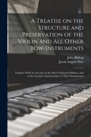 A Treatise on the Structure and Preservation of the Violin and all Other Bow-instruments; Together With an Account of the Most Celebrated Makers, and ... Genuine Characteristics of Their Instruments; 1019194200 Book Cover