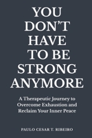YOU DON'T HAVE TO BE STRONG ANYMORE: A Therapeutic Journey to Overcome Exhaustion and Reclaim Your Inner Peace (Journeys Of The Psyche) B0GQMHLDXQ Book Cover