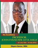 His Excellency, Professor John Evans Fifii Atta Mills: (21 July 1944 - 24 July 2012) 1478328533 Book Cover